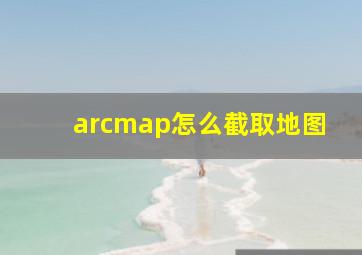 arcmap怎么截取地图