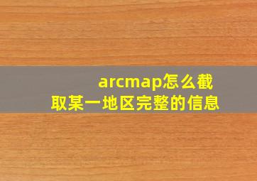 arcmap怎么截取某一地区完整的信息