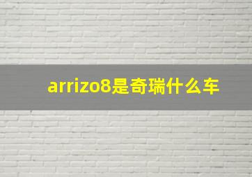 arrizo8是奇瑞什么车