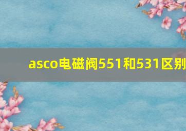 asco电磁阀551和531区别