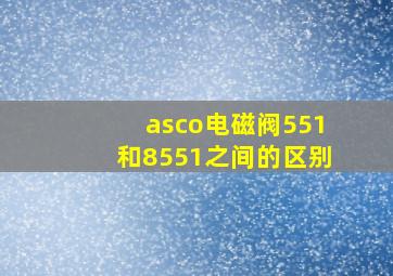 asco电磁阀551和8551之间的区别