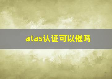 atas认证可以催吗