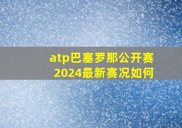 atp巴塞罗那公开赛2024最新赛况如何