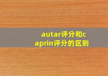 autar评分和caprin评分的区别