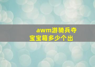 awm游骑兵夺宝宝箱多少个出