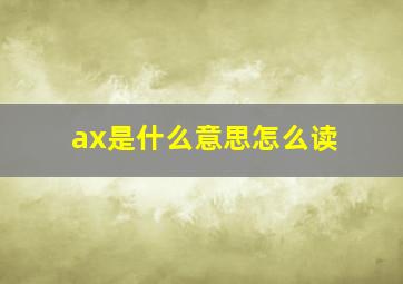 ax是什么意思怎么读