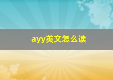 ayy英文怎么读