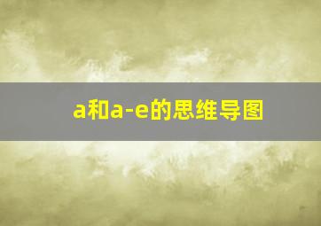 a和a-e的思维导图