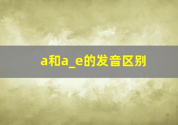 a和a_e的发音区别