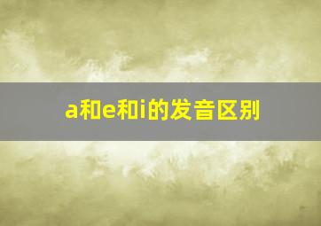 a和e和i的发音区别