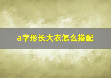 a字形长大衣怎么搭配