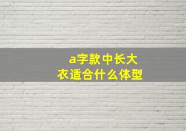 a字款中长大衣适合什么体型