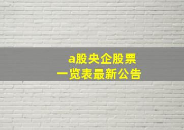 a股央企股票一览表最新公告