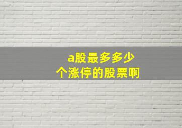 a股最多多少个涨停的股票啊