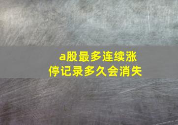 a股最多连续涨停记录多久会消失