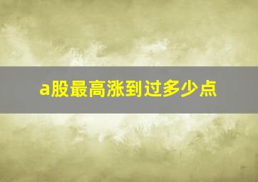 a股最高涨到过多少点