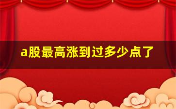 a股最高涨到过多少点了