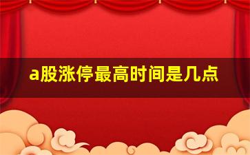 a股涨停最高时间是几点