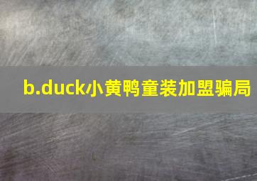 b.duck小黄鸭童装加盟骗局