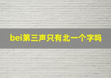 bei第三声只有北一个字吗