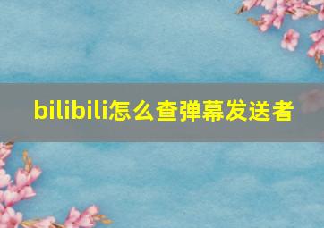 bilibili怎么查弹幕发送者