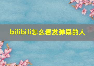 bilibili怎么看发弹幕的人