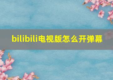 bilibili电视版怎么开弹幕