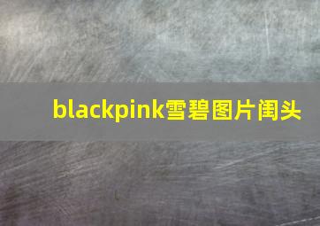 blackpink雪碧图片闺头