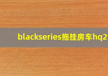 blackseries拖挂房车hq21