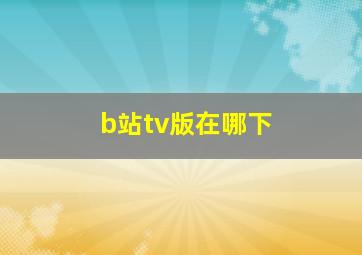 b站tv版在哪下