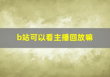 b站可以看主播回放嘛