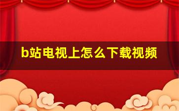 b站电视上怎么下载视频