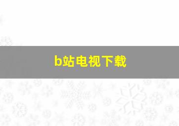 b站电视下载