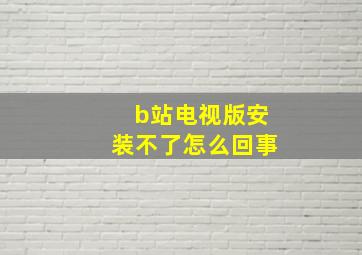 b站电视版安装不了怎么回事