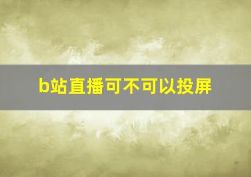 b站直播可不可以投屏