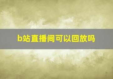 b站直播间可以回放吗