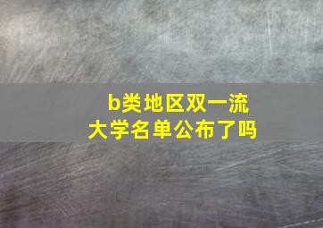 b类地区双一流大学名单公布了吗