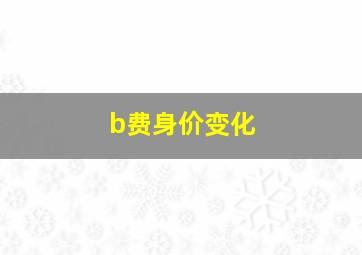 b费身价变化