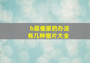 b超催尿的办法有几种图片大全