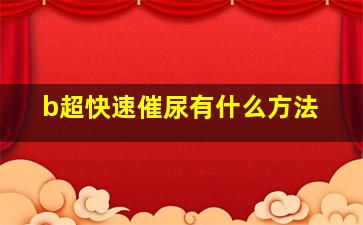 b超快速催尿有什么方法