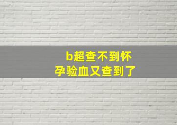 b超查不到怀孕验血又查到了