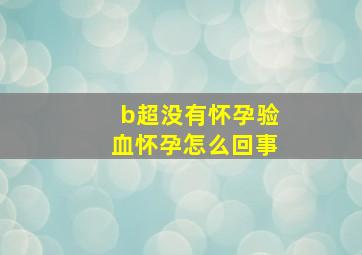 b超没有怀孕验血怀孕怎么回事