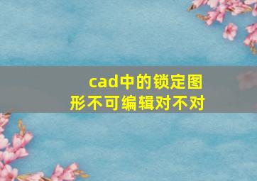 cad中的锁定图形不可编辑对不对