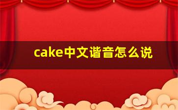 cake中文谐音怎么说