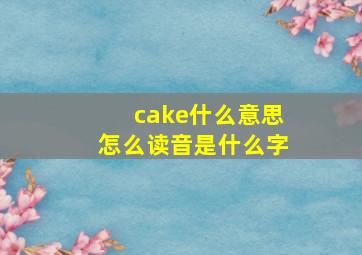 cake什么意思怎么读音是什么字