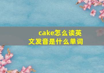 cake怎么读英文发音是什么单词