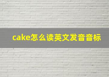 cake怎么读英文发音音标