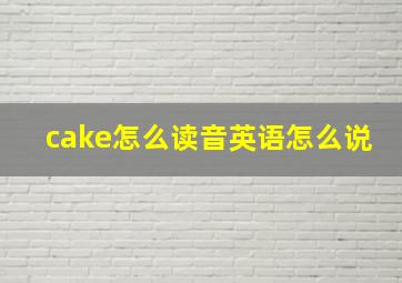 cake怎么读音英语怎么说