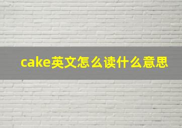 cake英文怎么读什么意思