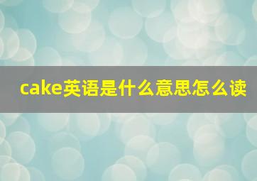 cake英语是什么意思怎么读